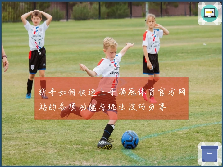 新手如何快速上手满冠体育官方网站的各项功能与玩法技巧分享