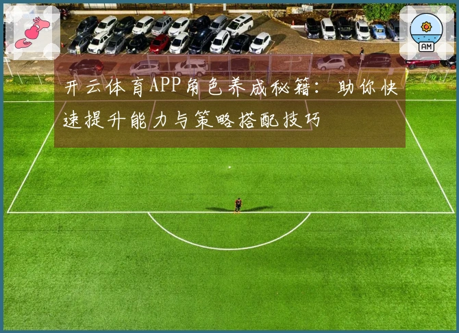 开云体育APP角色养成秘籍：助你快速提升能力与策略搭配技巧