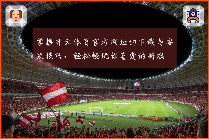 掌握开云体育官方网址的下载与安装技巧，轻松畅玩你喜爱的游戏
